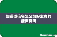 知道微信名怎么加好友真的能恢复吗