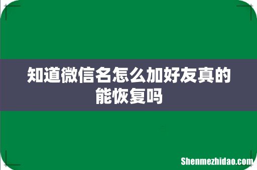 知道微信名怎么加好友真的能恢复吗