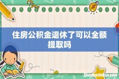住房公积金退休了可以全额提取吗
