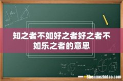 知之者不如好之者好之者不如乐之者的意思