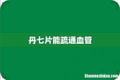 丹七片能疏通血管