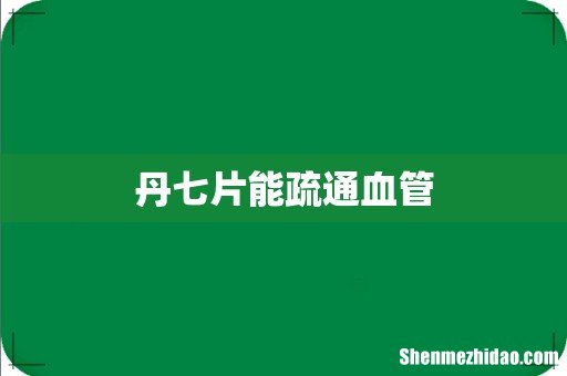 丹七片能疏通血管