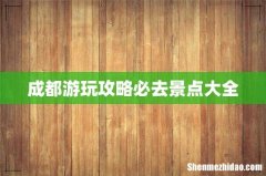 成都游玩攻略必去景点大全