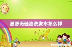 滋源无硅油洗发水怎么样