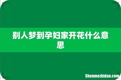 别人梦到孕妇家开花什么意思