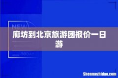 廊坊到北京旅游团报价一日游