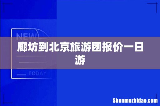 廊坊到北京旅游团报价一日游