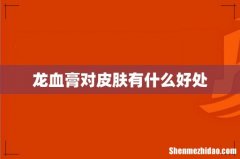 龙血膏对皮肤有什么好处
