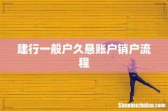 建行一般户久悬账户销户流程