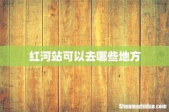 红河站可以去哪些地方