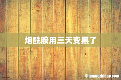 烟酰胺用三天变黑了
