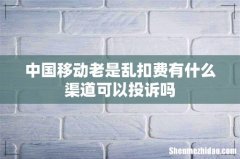 中国移动老是乱扣费有什么渠道可以投诉吗