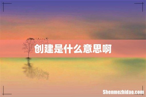 创建是什么意思啊