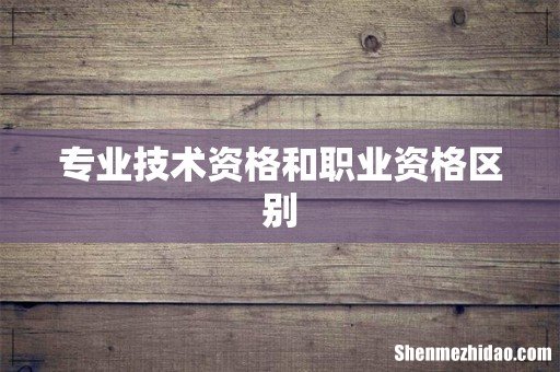 专业技术资格和职业资格区别