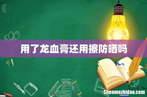用了龙血膏还用擦防晒吗