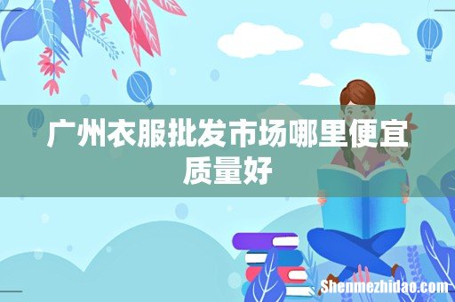 广州衣服批发市场哪里便宜质量好