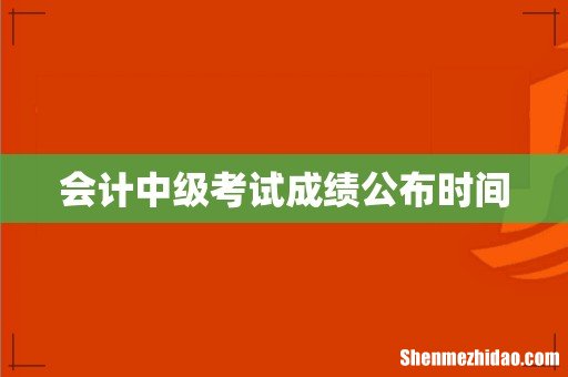 会计中级考试成绩公布时间
