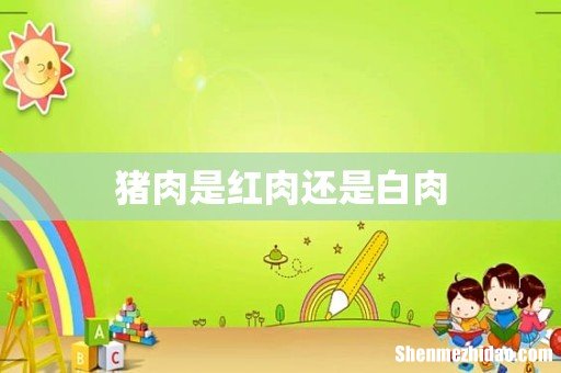 猪肉是红肉还是白肉