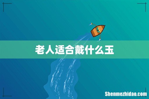 老人适合戴什么玉