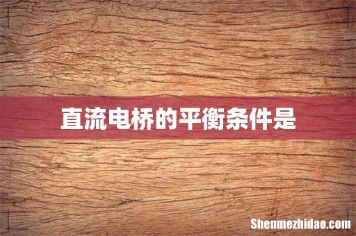 直流电桥的平衡条件是