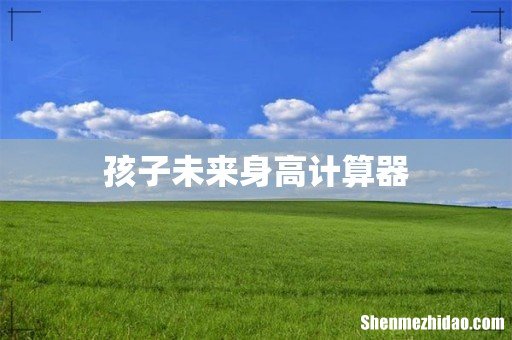 孩子未来身高计算器