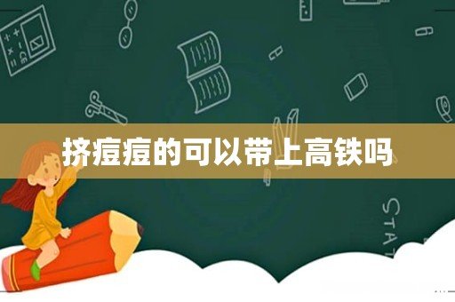 挤痘痘的可以带上高铁吗