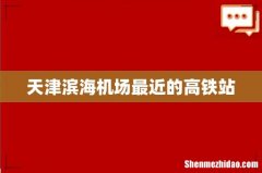 天津滨海机场最近的高铁站