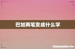 巴加两笔变成什么字