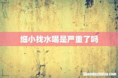 细小找水喝是严重了吗