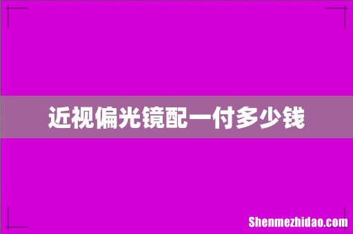 近视偏光镜配一付多少钱