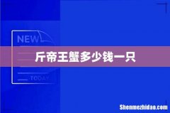 斤帝王蟹多少钱一只