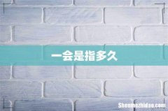一会是指多久