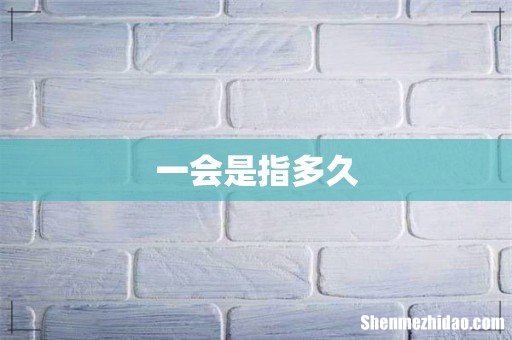 一会是指多久