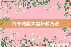 汽车贴膜太黑补救方法