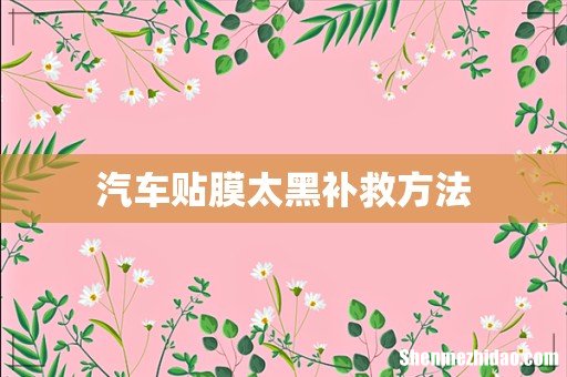 汽车贴膜太黑补救方法