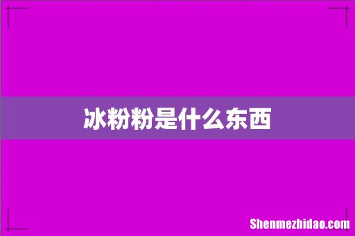 冰粉粉是什么东西