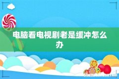电脑看电视剧老是缓冲怎么办