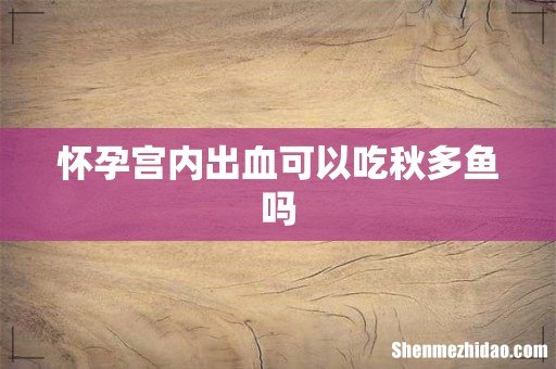 怀孕宫内出血可以吃秋多鱼吗