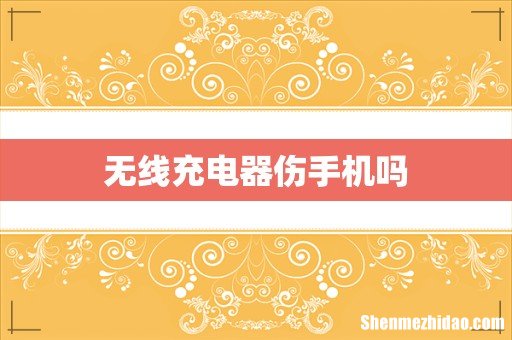无线充电器伤手机吗