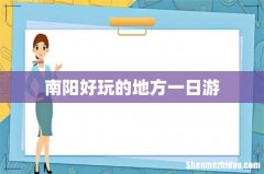 南阳好玩的地方一日游