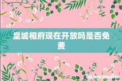 皇城相府现在开放吗是否免费