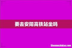 要去安阳高铁站坐吗
