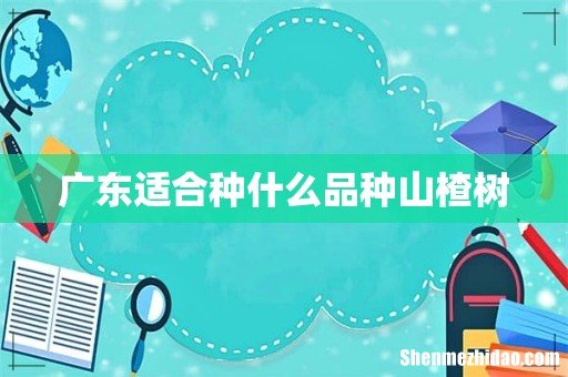 广东适合种什么品种山楂树