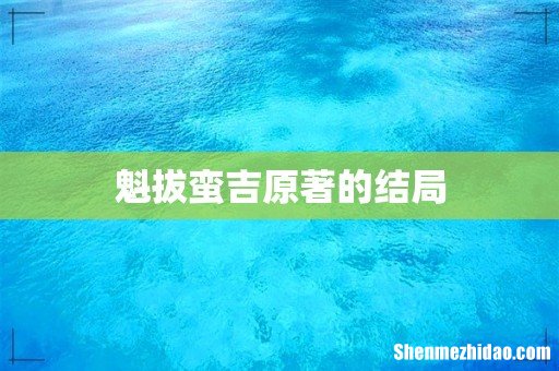 魁拔蛮吉原著的结局