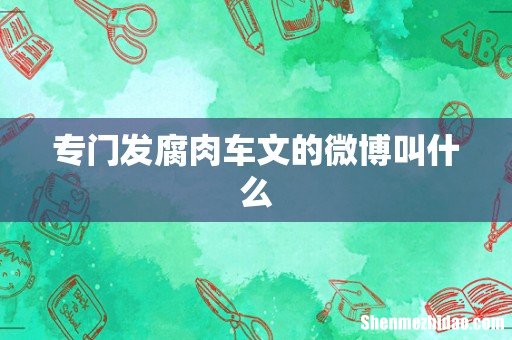 专门发腐肉车文的微博叫什么