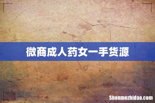 微商成人药女一手货源