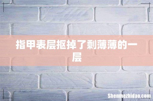 指甲表层抠掉了剩薄薄的一层