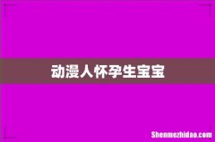 动漫人怀孕生宝宝