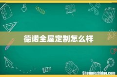 德诺全屋定制怎么样