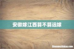 安徽嫁江西算不算远嫁